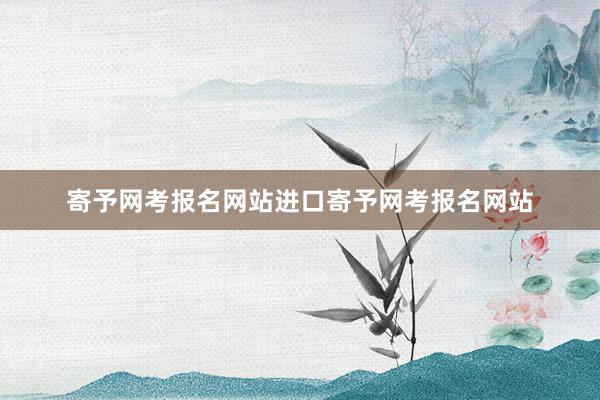 寄予网考报名网站进口寄予网考报名网站