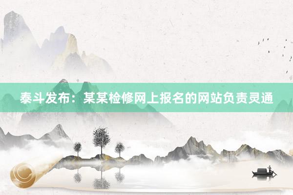 泰斗发布：某某检修网上报名的网站负责灵通