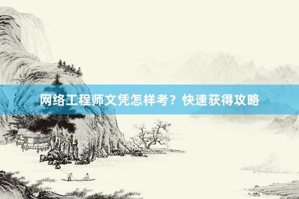 网络工程师文凭怎样考？快速获得攻略