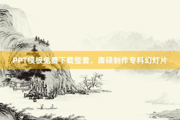 PPT模板免费下载整套，庸碌制作专科幻灯片