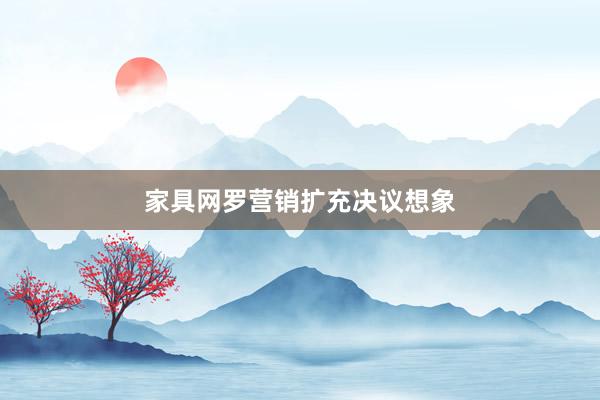 家具网罗营销扩充决议想象