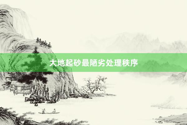 大地起砂最陋劣处理秩序