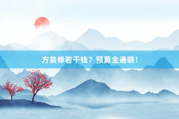 方装修若干钱？预算全通晓！
