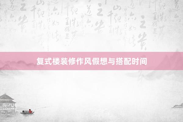 复式楼装修作风假想与搭配时间