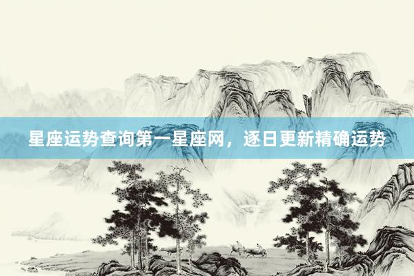 星座运势查询第一星座网，逐日更新精确运势