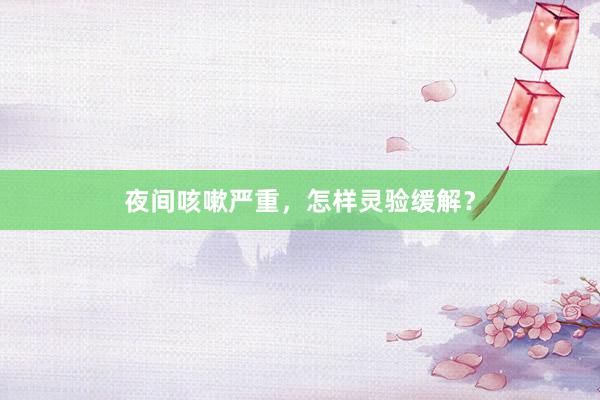夜间咳嗽严重，怎样灵验缓解？