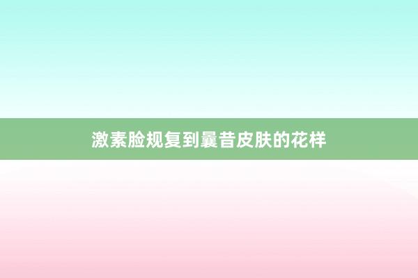 激素脸规复到曩昔皮肤的花样