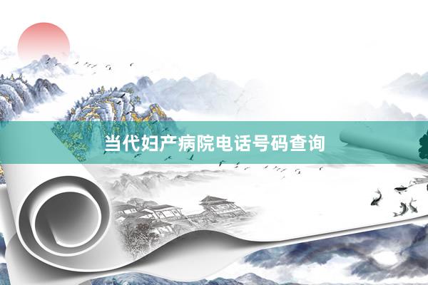 当代妇产病院电话号码查询