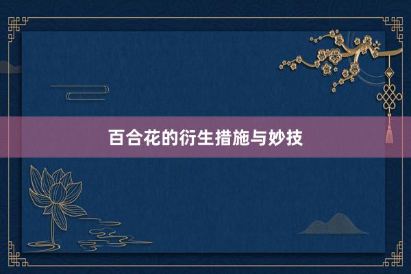 百合花的衍生措施与妙技